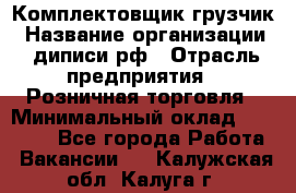 Комплектовщик-грузчик › Название организации ­ диписи.рф › Отрасль предприятия ­ Розничная торговля › Минимальный оклад ­ 28 000 - Все города Работа » Вакансии   . Калужская обл.,Калуга г.